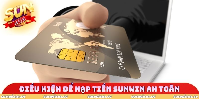 Nạp Tiền SUNWIN 1 Đáp ứng điều kiện để nạp tiền SUNWIN an toàn