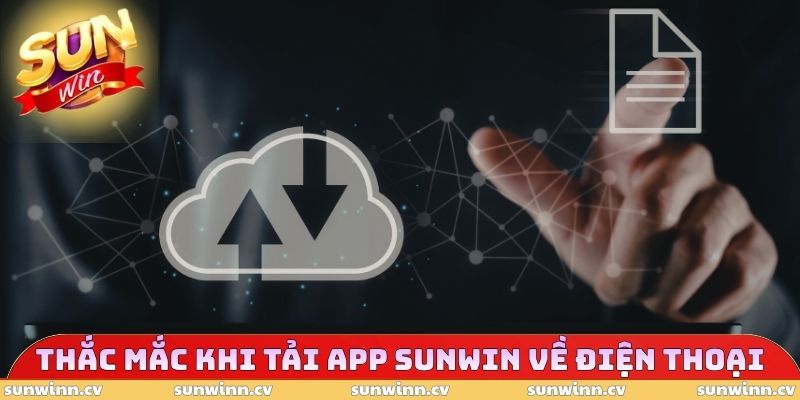 Giải đáp thắc mắc khi tải app SUNWIN về điện thoại
