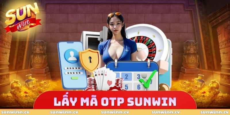 Lấy Mã OTP SUNWIN - Xác Thực An Toàn, Đập Tan Rủi Ro 1 Lấy Mã OTP SUNWIN