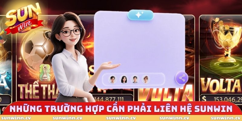 SUNWIN Chăm Sóc Khách Hàng - Cách Thức Liên Hệ Hỗ Trợ 24/7 2 Những trường hợp cần phải liên hệ SUNWIN