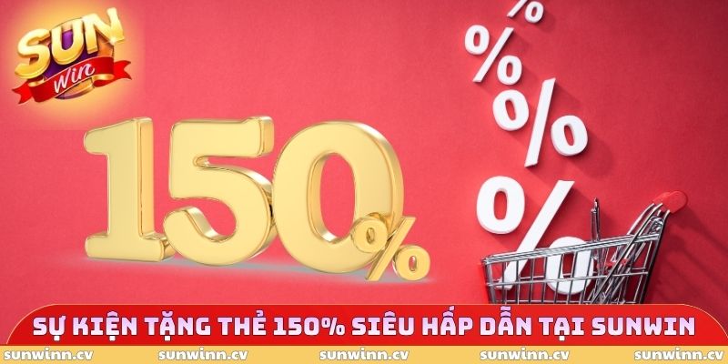 Khuyến Mãi SUNWIN 2 Sự kiện tặng thẻ 150% siêu hấp dẫn tại SUNWIN