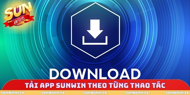Tải app SUNWIN trên điện thoại theo từng thao tác chuẩn