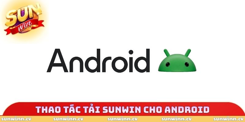 Thao tác trải nghiệm tải SUNWIN cho Android